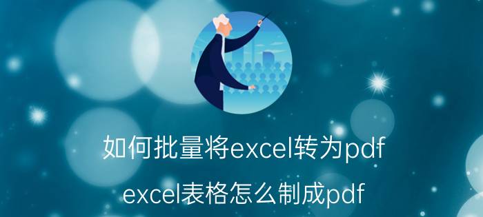 如何批量将excel转为pdf excel表格怎么制成pdf？